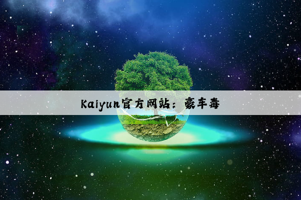 Kaiyun官方网站：豪车毒