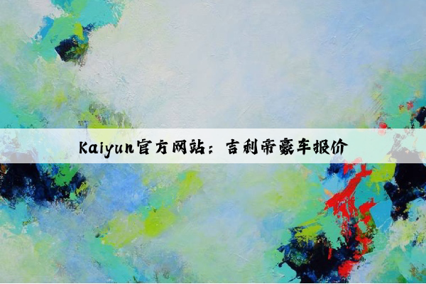 Kaiyun官方网站：吉利帝豪车报价