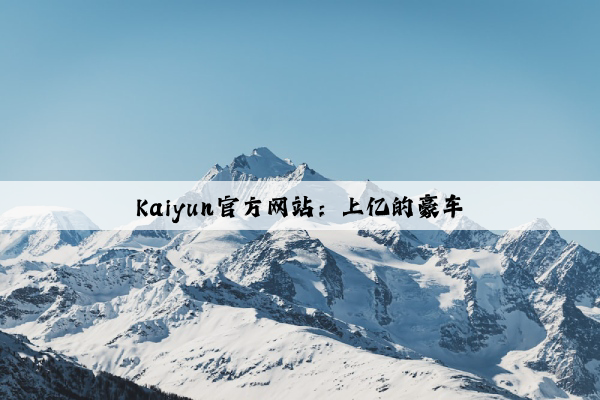 Kaiyun官方网站：上亿的豪车