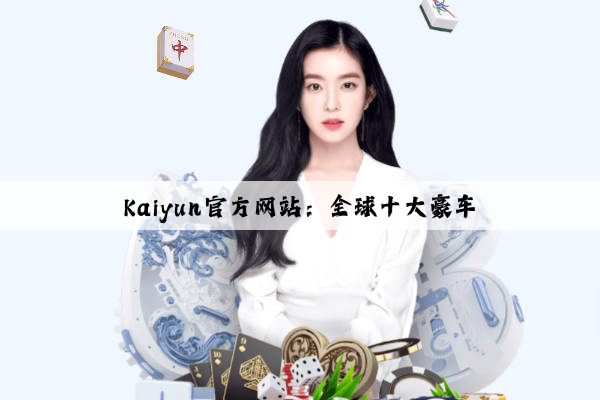 Kaiyun官方网站：全球十大豪车