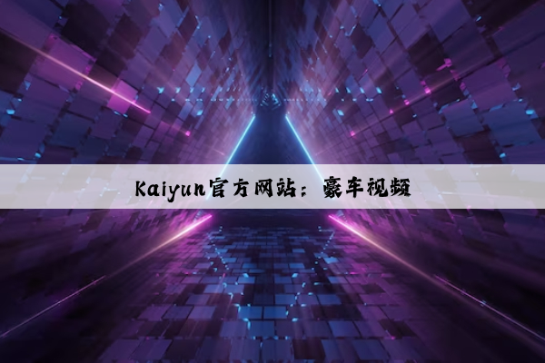 Kaiyun官方网站：豪车视频