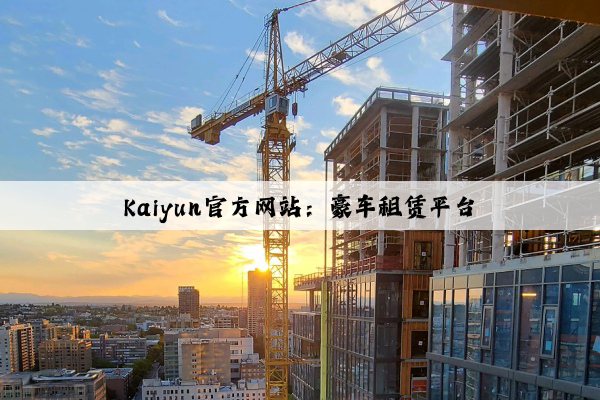Kaiyun官方网站：豪车租赁平台