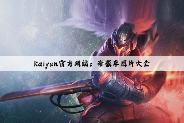 Kaiyun官方网站：帝豪车图片大全