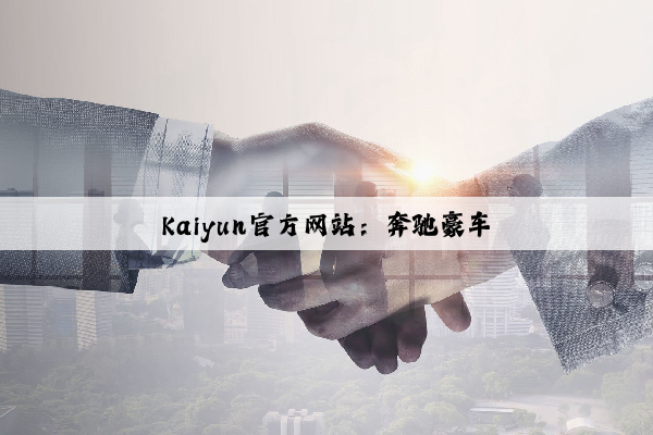Kaiyun官方网站：奔驰豪车