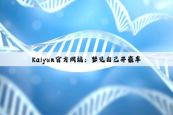 Kaiyun官方网站：梦见自己开豪车