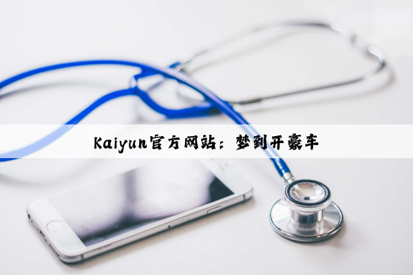 Kaiyun官方网站：梦到开豪车
