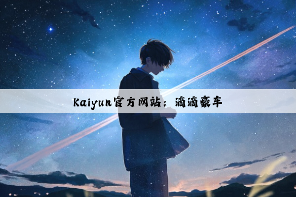 Kaiyun官方网站：滴滴豪车
