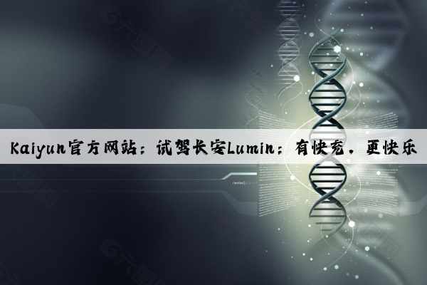Kaiyun官方网站：试驾长安Lumin：有快充，更快乐