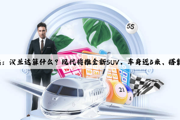 Kaiyun官方网站：汉兰达算什么？现代将推全新SUV，车身近5米、搭载3.5升V6发动机